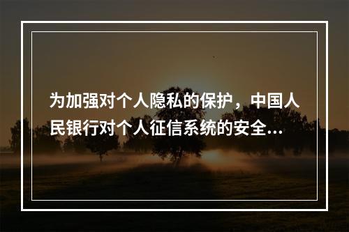 为加强对个人隐私的保护，中国人民银行对个人征信系统的安全管理