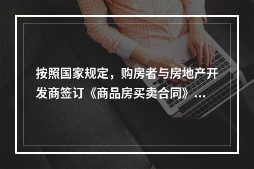 按照国家规定，购房者与房地产开发商签订《商品房买卖合同》时，