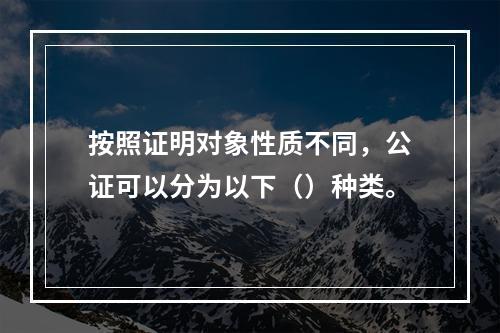 按照证明对象性质不同，公证可以分为以下（）种类。