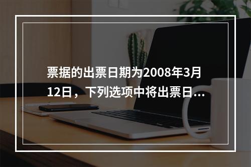 票据的出票日期为2008年3月12日，下列选项中将出票日期填