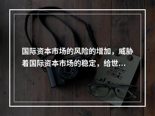 国际资本市场的风险的增加，威胁着国际资本市场的稳定，给世界经