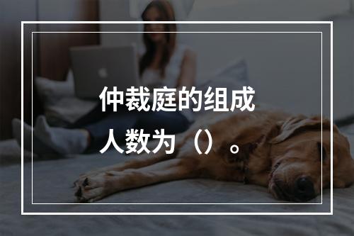 仲裁庭的组成人数为（）。