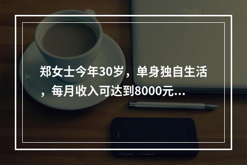 郑女士今年30岁，单身独自生活，每月收入可达到8000元但