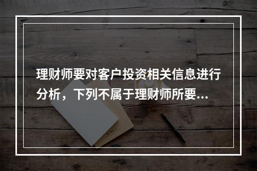 理财师要对客户投资相关信息进行分析，下列不属于理财师所要分