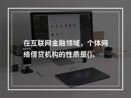 在互联网金融领域，个体网络借贷机构的性质是()。