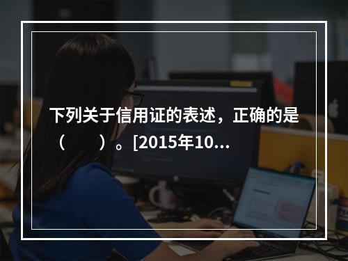 下列关于信用证的表述，正确的是（　　）。[2015年10月真