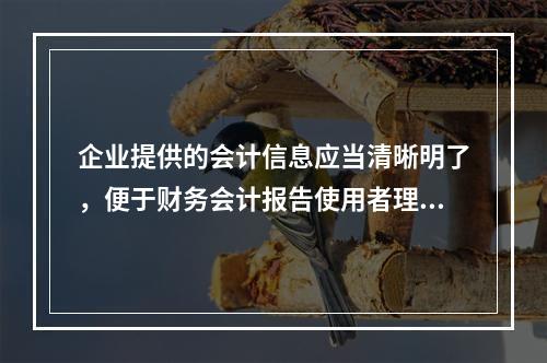 企业提供的会计信息应当清晰明了，便于财务会计报告使用者理解和