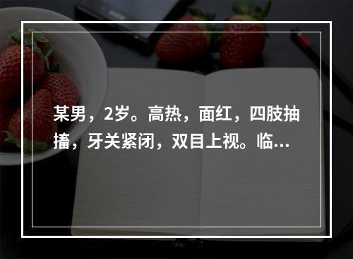 某男，2岁。高热，面红，四肢抽搐，牙关紧闭，双目上视。临床辨