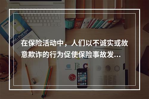 在保险活动中，人们以不诚实或故意欺诈的行为促使保险事故发生，