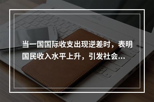 当一国国际收支出现逆差时，表明国民收入水平上升，引发社会总需