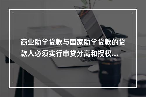 商业助学贷款与国家助学贷款的贷款人必须实行审贷分离和授权审批