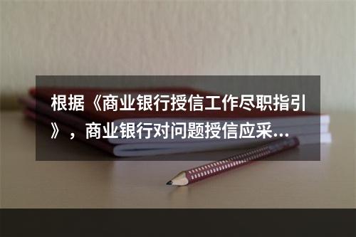 根据《商业银行授信工作尽职指引》，商业银行对问题授信应采取的