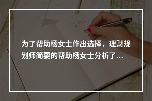 为了帮助杨女士作出选择，理财规划师简要的帮助杨女士分析了一下