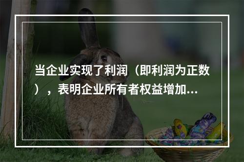 当企业实现了利润（即利润为正数），表明企业所有者权益增加，业