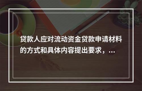 贷款人应对流动资金贷款申请材料的方式和具体内容提出要求，并要