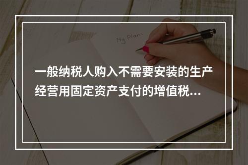 一般纳税人购入不需要安装的生产经营用固定资产支付的增值税进项