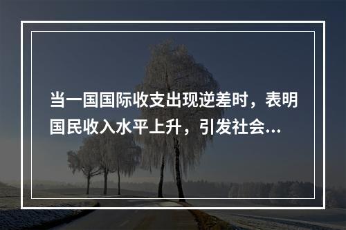 当一国国际收支出现逆差时，表明国民收入水平上升，引发社会总需