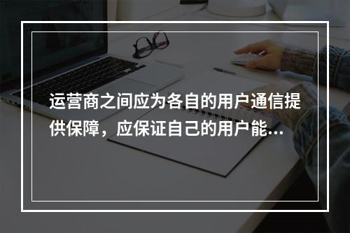 运营商之间应为各自的用户通信提供保障，应保证自己的用户能够顺