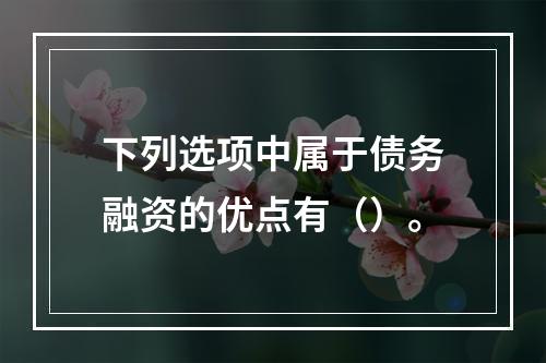 下列选项中属于债务融资的优点有（）。