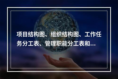 项目结构图、组织结构图、工作任务分工表、管理职能分工表和工作