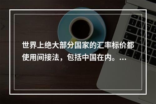 世界上绝大部分国家的汇率标价都使用间接法，包括中国在内。（）