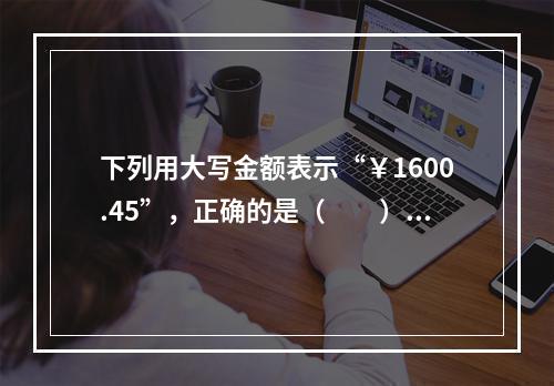 下列用大写金额表示“￥1600.45”，正确的是（　　）。[