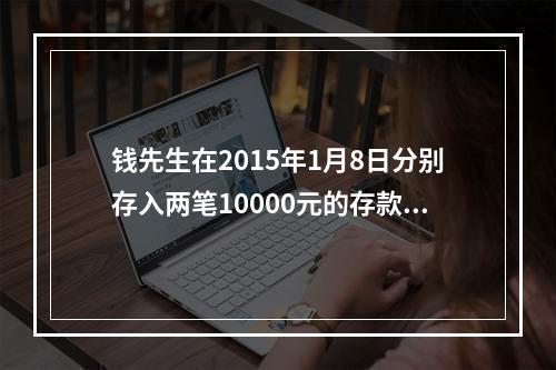 钱先生在2015年1月8日分别存入两笔10000元的存款，一