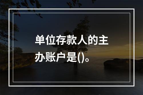 单位存款人的主办账户是()。