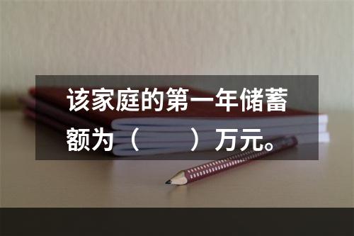 该家庭的第一年储蓄额为（　　）万元。