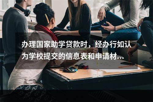 办理国家助学贷款时，经办行如认为学校提交的信息表和申请材料有