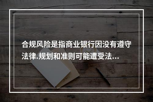 合规风险是指商业银行因没有遵守法律.规划和准则可能遭受法律制