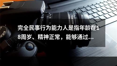 完全民事行为能力人是指年龄在18周岁、精神正常，能够通过自己