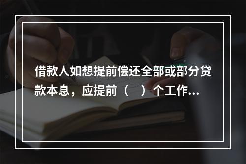 借款人如想提前偿还全部或部分贷款本息，应提前（　）个工作日向