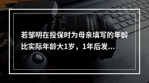 若邹明在投保时为母亲填写的年龄比实际年龄大1岁，1年后发现，