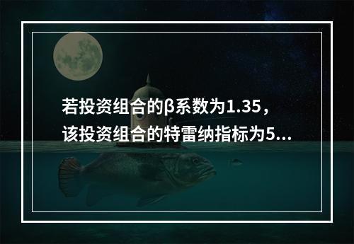 若投资组合的β系数为1.35，该投资组合的特雷纳指标为5%