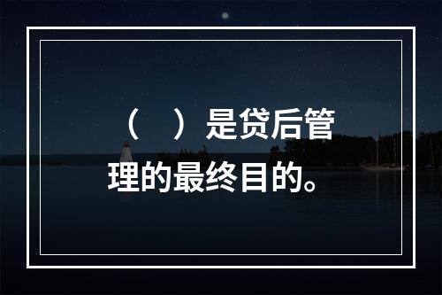 （　）是贷后管理的最终目的。