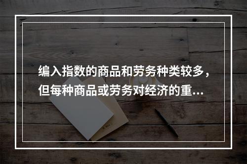 编入指数的商品和劳务种类较多，但每种商品或劳务对经济的重要性