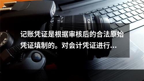 记账凭证是根据审核后的合法原始凭证填制的。对会计凭证进行审核