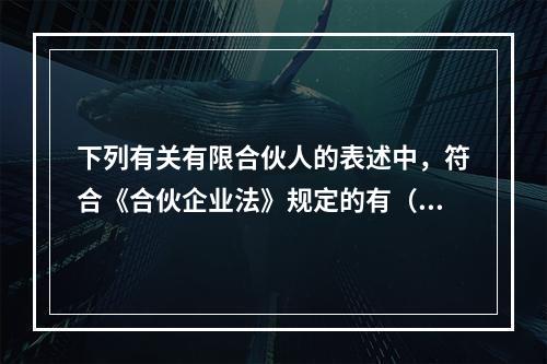 下列有关有限合伙人的表述中，符合《合伙企业法》规定的有（）。