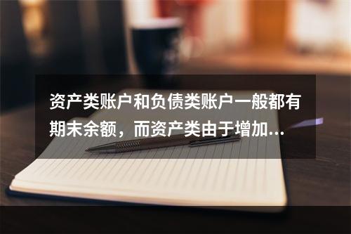 资产类账户和负债类账户一般都有期末余额，而资产类由于增加在借