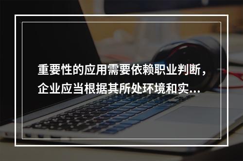 重要性的应用需要依赖职业判断，企业应当根据其所处环境和实际情