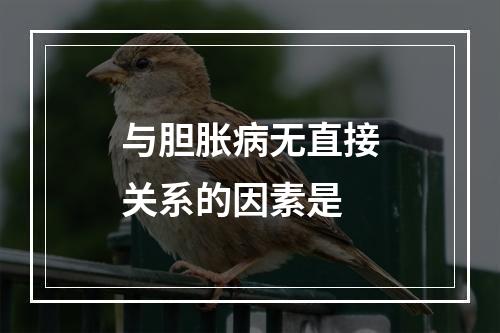 与胆胀病无直接关系的因素是