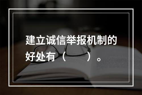 建立诚信举报机制的好处有（　　）。