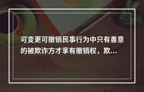 可变更可撤销民事行为中只有善意的被欺诈方才享有撤销权，欺诈方