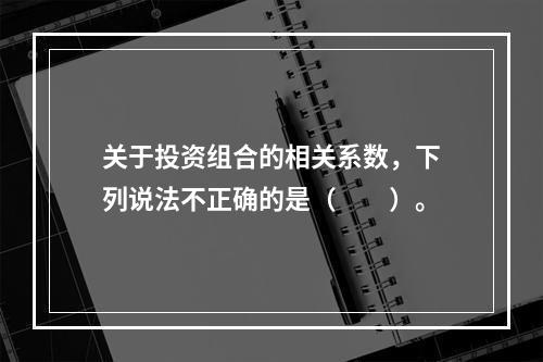 关于投资组合的相关系数，下列说法不正确的是（　　）。