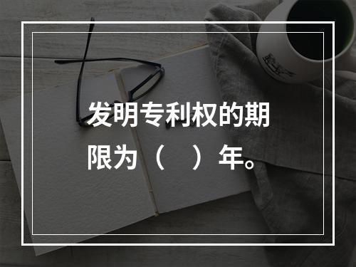 发明专利权的期限为（　）年。