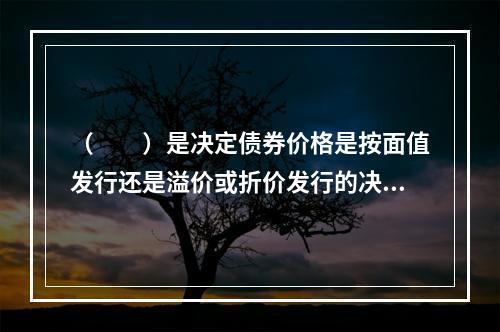 （　　）是决定债券价格是按面值发行还是溢价或折价发行的决定因