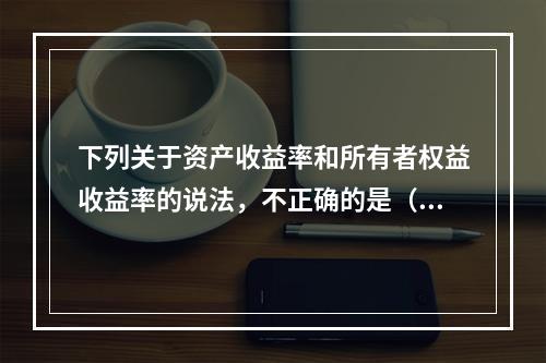 下列关于资产收益率和所有者权益收益率的说法，不正确的是（）。