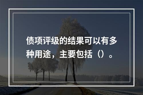 债项评级的结果可以有多种用途，主要包括（）。