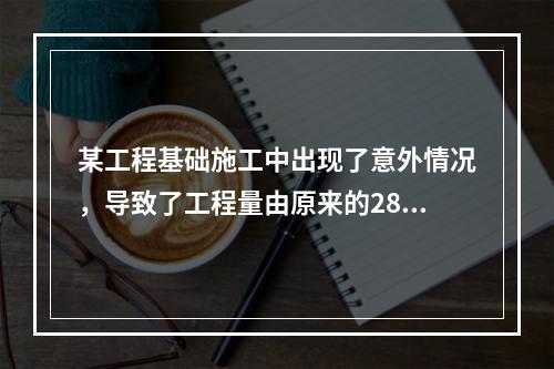 某工程基础施工中出现了意外情况，导致了工程量由原来的2800